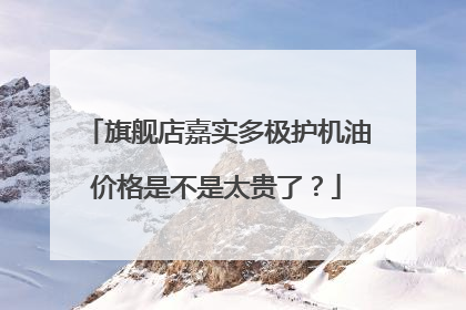 旗舰店嘉实多极护机油价格是不是太贵了?