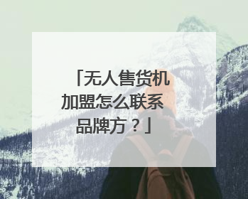 无人售货机加盟怎么联系品牌方?