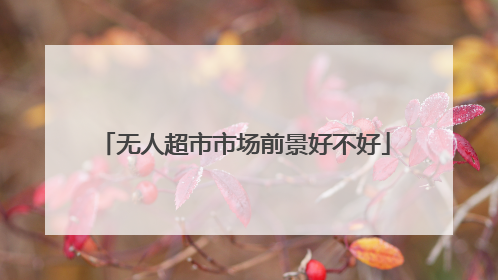 无人超市市场前景好不好