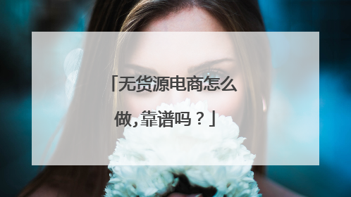 无货源电商怎么做,靠谱吗？