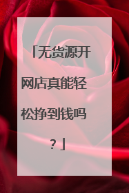 无货源开网店真能轻松挣到钱吗?