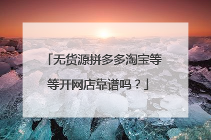无货源拼多多淘宝等等开网店靠谱吗?