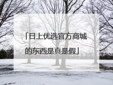 日上优选官方商城的东西是真是假
