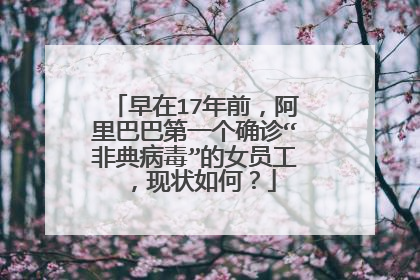 早在17年前，阿里巴巴第一个确诊“非典病毒”的女员工，现状如何？