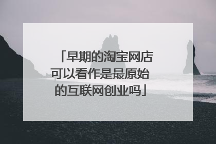 早期的淘宝网店可以看作是最原始的互联网创业吗