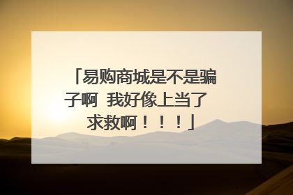易购商城是不是骗子啊 我好像上当了 求救啊!!!