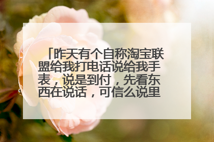 昨天有个自称淘宝联盟给我打电话说给我手表,说是到付,先看东西在说话,可信么说里面还有充值卡送给我