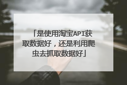 是使用淘宝API获取数据好,还是利用爬虫去抓取数据好
