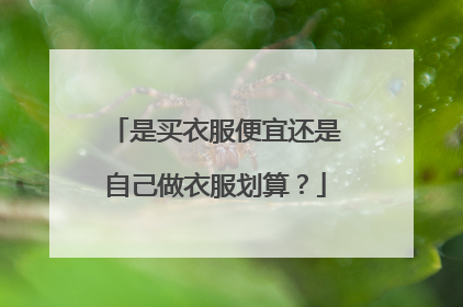 是买衣服便宜还是自己做衣服划算?