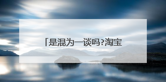 是混为一谈吗?淘宝网官方网站下载是