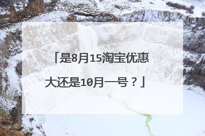 是8月15淘宝优惠大还是10月一号?