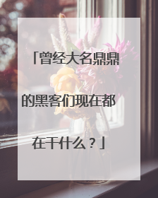 曾经大名鼎鼎的黑客们现在都在干什么?