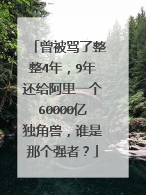 曾被骂了整整4年,9年还给阿里一个60000亿独角兽,谁是那个强者?