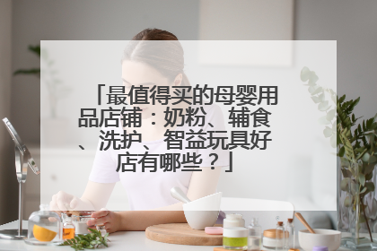 最值得买的母婴用品店铺:奶粉、辅食、洗护、智益玩具好店有哪些?