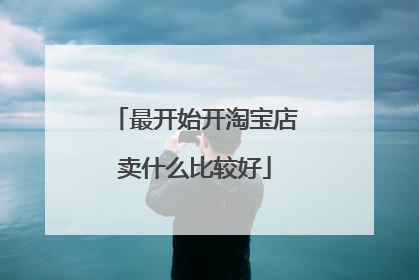 最开始开淘宝店卖什么比较好