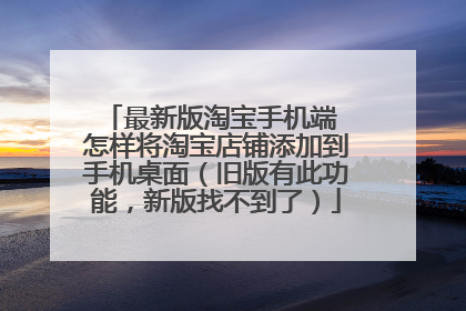 最新版淘宝手机端 怎样将淘宝店铺添加到手机桌面(旧版有此功能,新版找不到了)