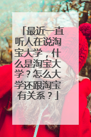 最近一直听人在说淘宝大学,什么是淘宝大学?怎么大学还跟淘宝有关系?