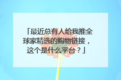 最近总有人给我推全球家精选的购物链接，这个是什么平台？