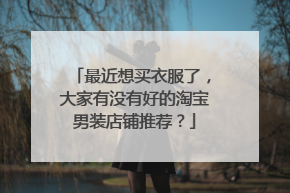 最近想买衣服了,大家有没有好的淘宝男装店铺推荐?