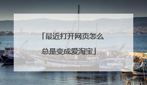 最近打开网页怎么总是变成爱淘宝