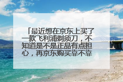 最近想在京东上买了一款飞利浦剃须刀,不知道是不是正品有点担心,再京东购买靠不靠谱,各位指导一下。