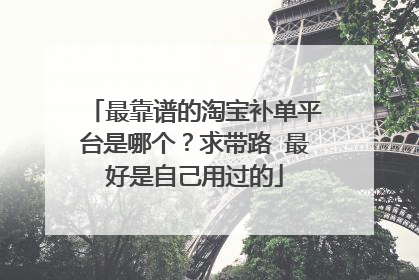 最靠谱的淘宝补单平台是哪个?求带路 最好是自己用过的