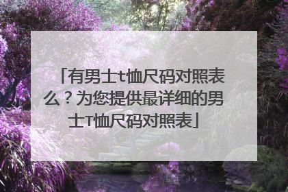 有男士t恤尺码对照表么?为您提供最详细的男士T恤尺码对照表