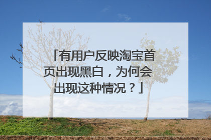 有用户反映淘宝首页出现黑白,为何会出现这种情况?