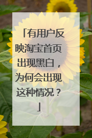有用户反映淘宝首页出现黑白,为何会出现这种情况?