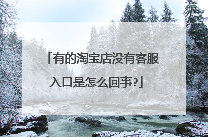 有的淘宝店没有客服入口是怎么回事?