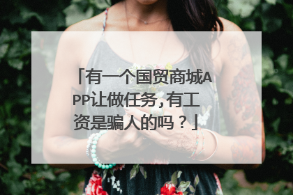 有一个国贸商城APP让做任务,有工资是骗人的吗?