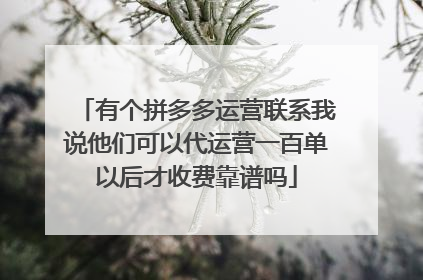 有个拼多多运营联系我说他们可以代运营一百单以后才收费靠谱吗