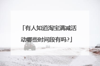 有人知道淘宝满减活动哪些时间段有吗?