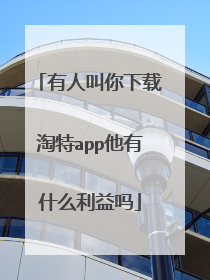 有人叫你下载淘特app他有什么利益吗