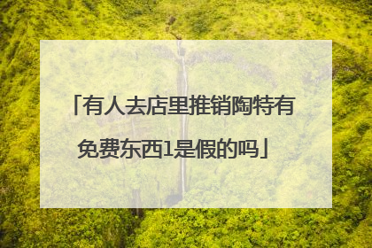 有人去店里推销陶特有免费东西l是假的吗