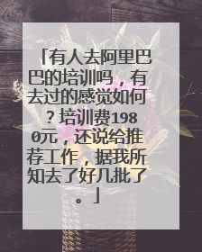 有人去阿里巴巴的培训吗,有去过的感觉如何?培训费1980元,还说给推荐工作,据我所知去了好几批了。