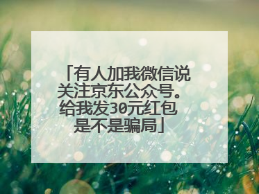 有人加我微信说关注京东公众号。给我发30元红包是不是骗局