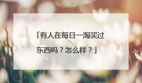 有人在每日一淘买过东西吗？怎么样？