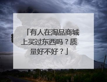 有人在淘品商城上买过东西吗?质量好不好?
