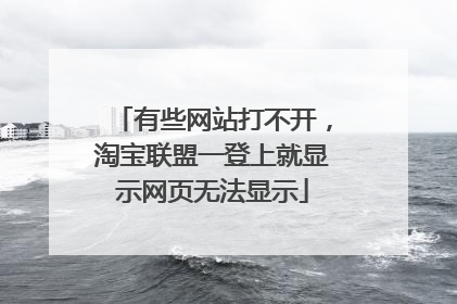 有些网站打不开,淘宝联盟一登上就显示网页无法显示