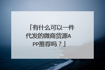 有什么可以一件代发的微商货源APP推荐吗?