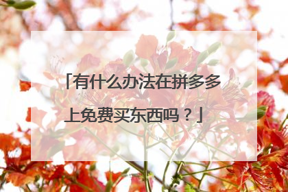 有什么办法在拼多多上免费买东西吗?