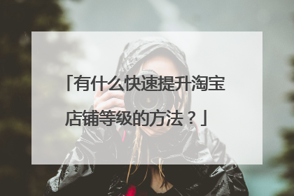 有什么快速提升淘宝店铺等级的方法?