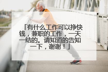 有什么工作可以挣快钱,兼职的工作,一天一结的。请知道的告知一下,谢谢!