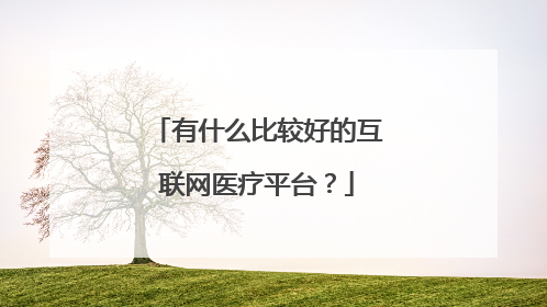 有什么比较好的互联网医疗平台?