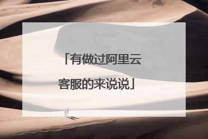 有做过阿里云客服的来说说