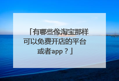 有哪些像淘宝那样可以免费开店的平台或者app?