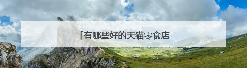 有哪些好的天猫零食店推荐?卡乐比怎么样?