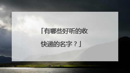 有哪些好听的收快递的名字?
