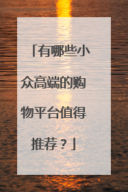 有哪些小众高端的购物平台值得推荐?